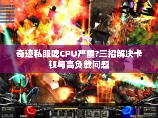 奇迹私服吃CPU严重?三招解决卡顿与高负载问题