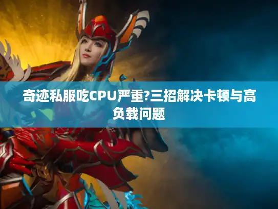 奇迹私服吃CPU严重?三招解决卡顿与高负载问题