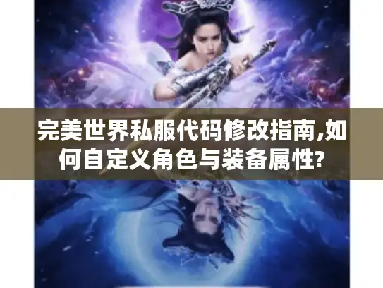 完美世界私服代码修改指南,如何自定义角色与装备属性?