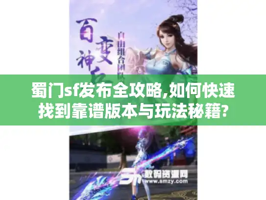 蜀门sf发布全攻略,如何快速找到靠谱版本与玩法秘籍?