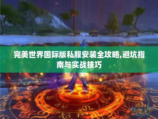 完美世界国际版私服安装全攻略,避坑指南与实战技巧