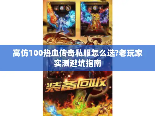 高仿100热血传奇私服怎么选?老玩家实测避坑指南