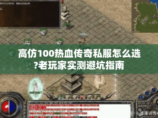 高仿100热血传奇私服怎么选?老玩家实测避坑指南 高仿100热血传奇私服怎么选?老玩家实测避坑指南