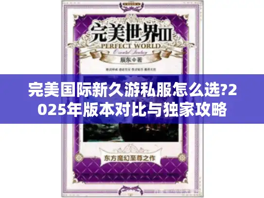 完美国际新久游私服怎么选?2025年版本对比与独家攻略