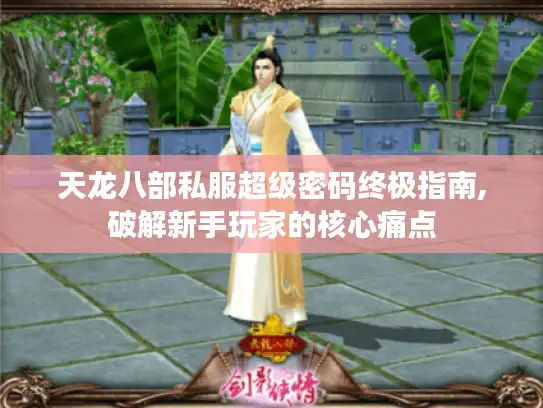天龙八部私服超级密码终极指南,破解新手玩家的核心痛点 天龙八部私服超级密码终极指南,破解新手玩家的核心痛点