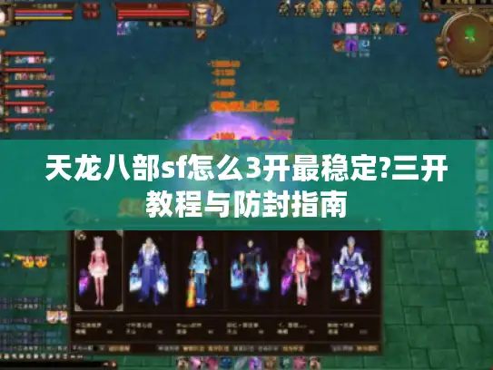 天龙八部sf怎么3开最稳定?三开教程与防封指南