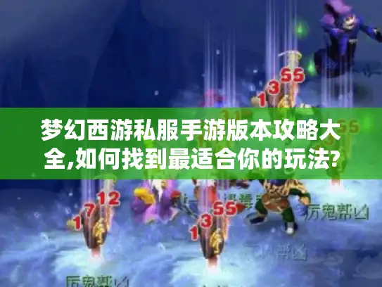 梦幻西游私服手游版本攻略大全,如何找到最适合你的玩法?