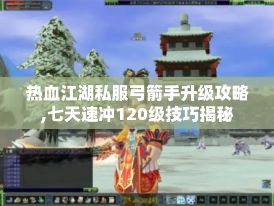 热血江湖私服弓箭手升级攻略,七天速冲120级技巧揭秘