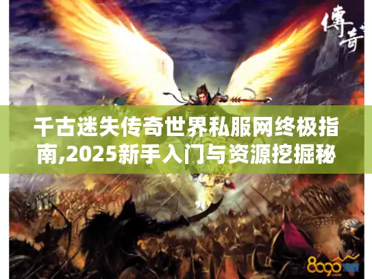 千古迷失传奇世界私服网终极指南,2025新手入门与资源挖掘秘籍