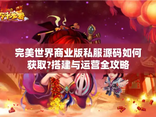 完美世界商业版私服源码如何获取?搭建与运营全攻略