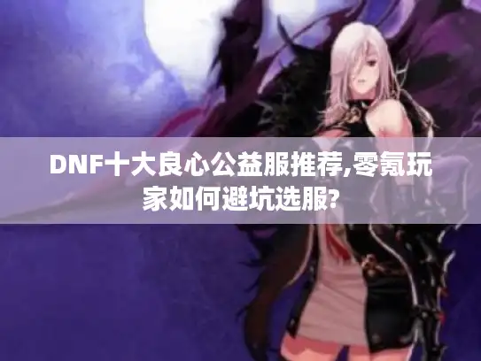 DNF十大良心公益服推荐,零氪玩家如何避坑选服?