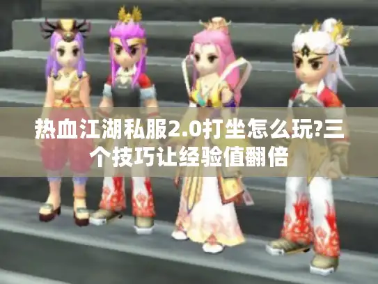 热血江湖私服2.0打坐怎么玩?三个技巧让经验值翻倍