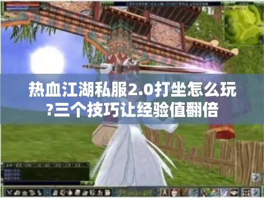 热血江湖私服2.0打坐怎么玩?三个技巧让经验值翻倍