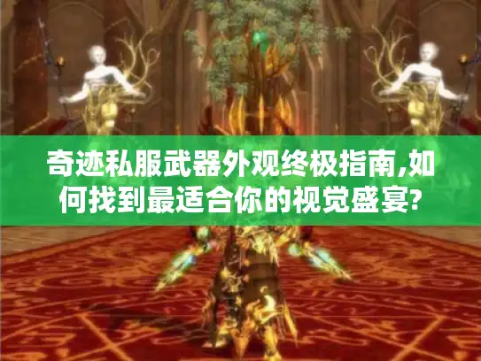 奇迹私服武器外观终极指南,如何找到最适合你的视觉盛宴?