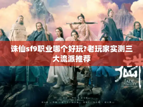 诛仙sf9职业哪个好玩?老玩家实测三大流派推荐