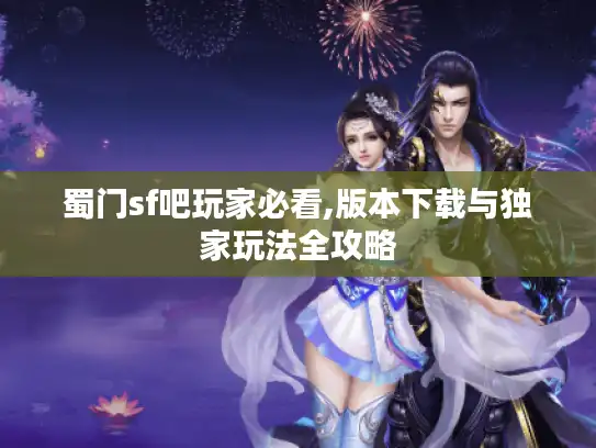 蜀门sf吧玩家必看,版本下载与独家玩法全攻略