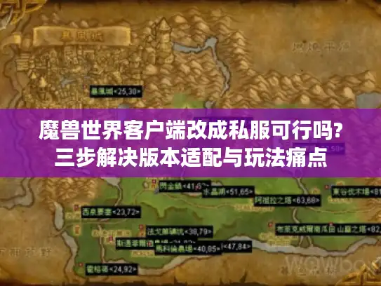 魔兽世界客户端改成私服可行吗?三步解决版本适配与玩法痛点