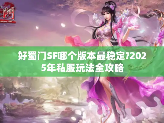 好蜀门SF哪个版本最稳定?2025年私服玩法全攻略 好蜀门SF哪个版本最稳定?2025年私服玩法全攻略