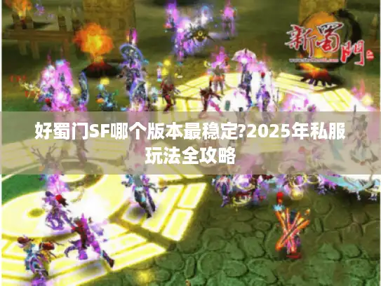 好蜀门SF哪个版本最稳定?2025年私服玩法全攻略 好蜀门SF哪个版本最稳定?2025年私服玩法全攻略