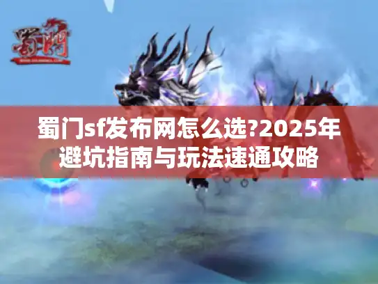 蜀门sf发布网怎么选?2025年避坑指南与玩法速通攻略