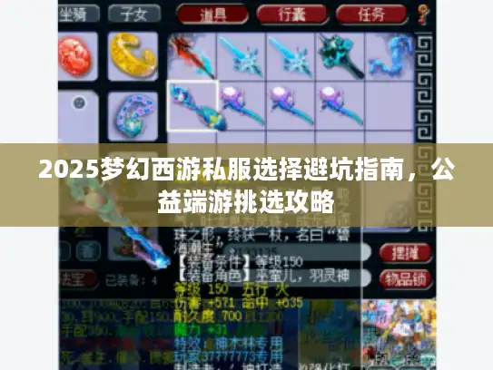 2025梦幻西游私服选择避坑指南，公益端游挑选攻略