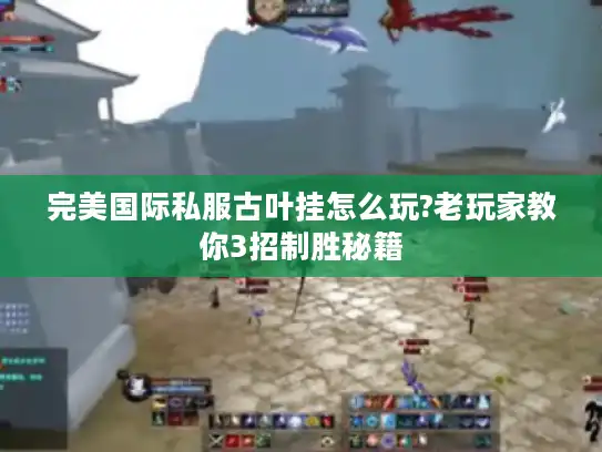 完美国际私服古叶挂怎么玩?老玩家教你3招制胜秘籍