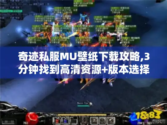奇迹私服MU壁纸下载攻略,3分钟找到高清资源+版本选择技巧