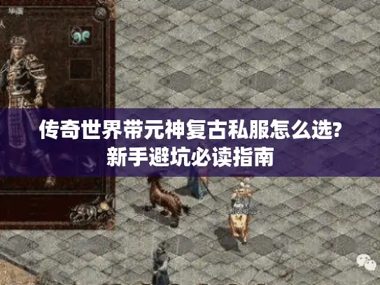 传奇世界带元神复古私服怎么选?新手避坑必读指南