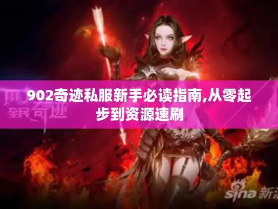 902奇迹私服新手必读指南,从零起步到资源速刷