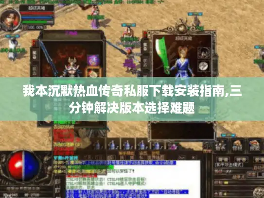 我本沉默热血传奇私服下载安装指南,三分钟解决版本选择难题
