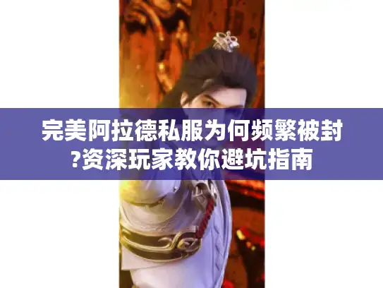 完美阿拉德私服为何频繁被封?资深玩家教你避坑指南 完美阿拉德私服为何频繁被封?资深玩家教你避坑指南