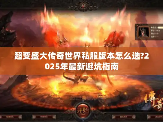 超变盛大传奇世界私服版本怎么选?2025年最新避坑指南 超变盛大传奇世界私服版本怎么选?2025年最新避坑指南
