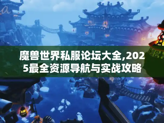 魔兽世界私服论坛大全,2025最全资源导航与实战攻略