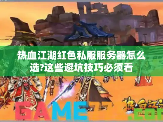 热血江湖红色私服服务器怎么选?这些避坑技巧必须看