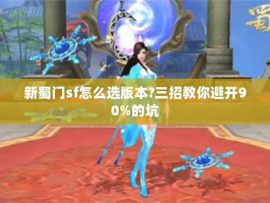 新蜀门sf怎么选版本?三招教你避开90%的坑 新蜀门sf怎么选版本?三招教你避开90%的坑