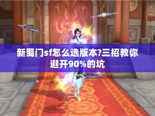 新蜀门sf怎么选版本?三招教你避开90%的坑 新蜀门sf怎么选版本?三招教你避开90%的坑