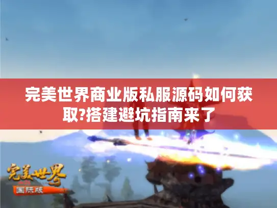 完美世界商业版私服源码如何获取?搭建避坑指南来了