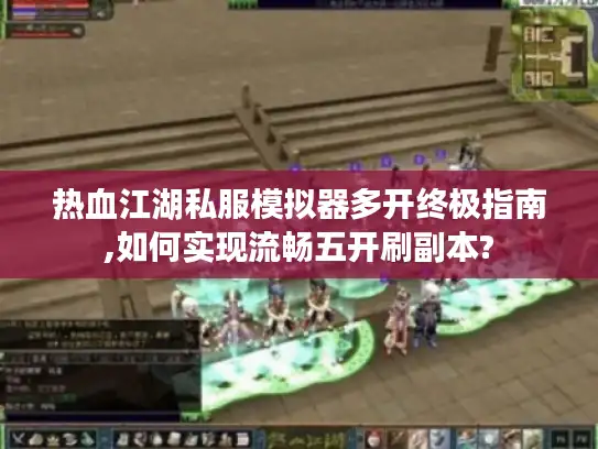 热血江湖私服模拟器多开终极指南,如何实现流畅五开刷副本?