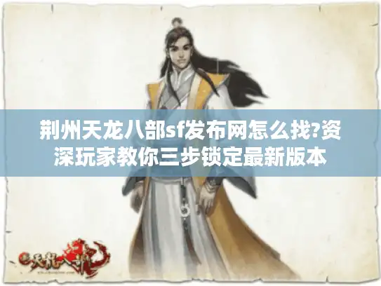 荆州天龙八部sf发布网怎么找?资深玩家教你三步锁定最新版本 荆州天龙八部sf发布网怎么找?资深玩家教你三步锁定最新版本