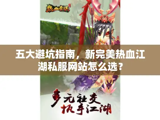 五大避坑指南,新完美热血江湖私服网站怎么选? 五大避坑指南,新完美热血江湖私服网站怎么选?