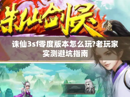 诛仙3sf零度版本怎么玩?老玩家实测避坑指南