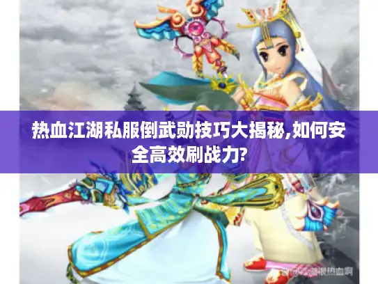热血江湖私服倒武勋技巧大揭秘,如何安全高效刷战力?