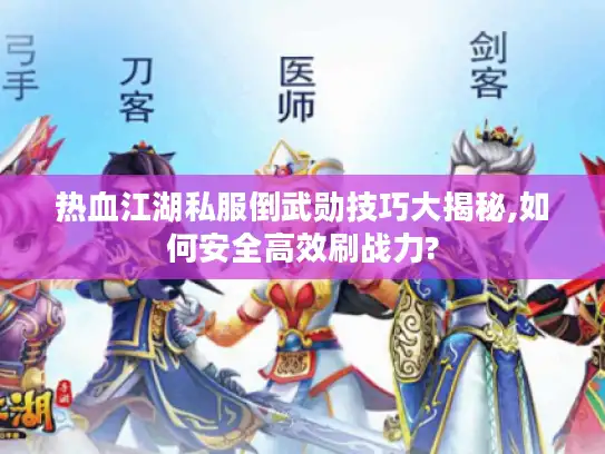热血江湖私服倒武勋技巧大揭秘,如何安全高效刷战力?