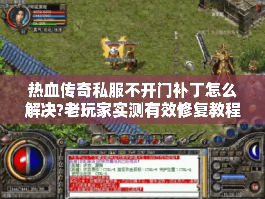 热血传奇私服不开门补丁怎么解决?老玩家实测有效修复教程
