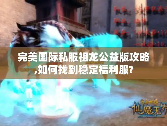 完美国际私服祖龙公益版攻略,如何找到稳定福利服?