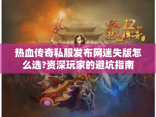 热血传奇私服发布网迷失版怎么选?资深玩家的避坑指南