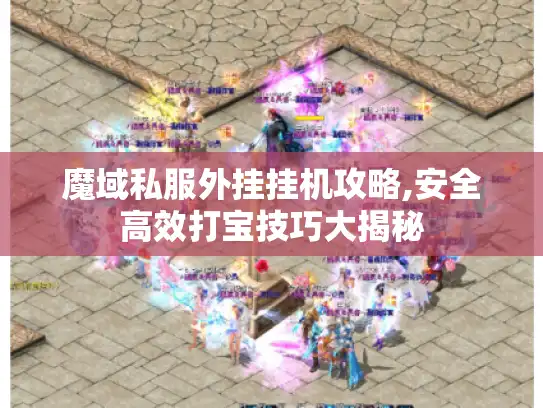 魔域私服外挂挂机攻略,安全高效打宝技巧大揭秘