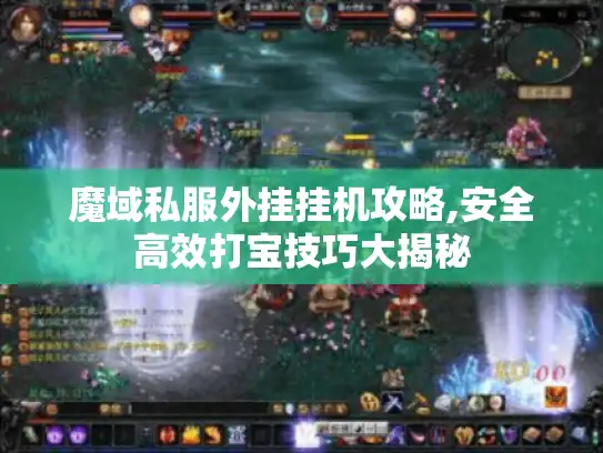 魔域私服外挂挂机攻略,安全高效打宝技巧大揭秘