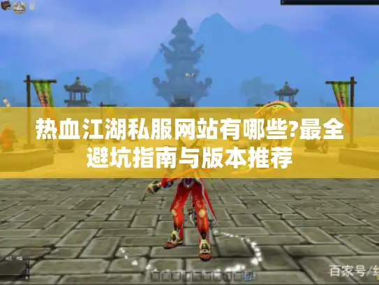 热血江湖私服网站有哪些?最全避坑指南与版本推荐 热血江湖私服网站有哪些?最全避坑指南与版本推荐