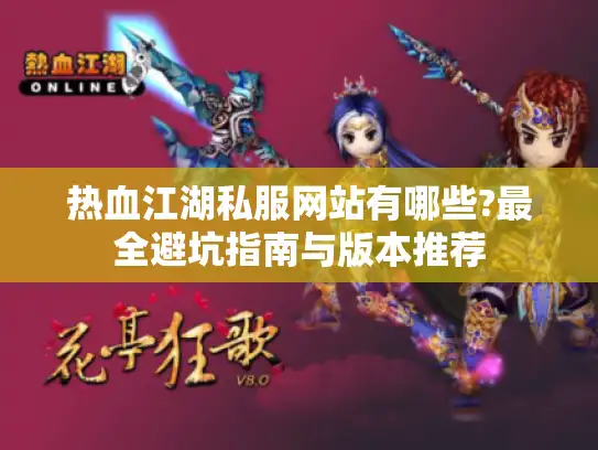 热血江湖私服网站有哪些?最全避坑指南与版本推荐 热血江湖私服网站有哪些?最全避坑指南与版本推荐
